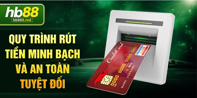 Quy trình rút tiền minh bạch và an toàn tuyệt đối
