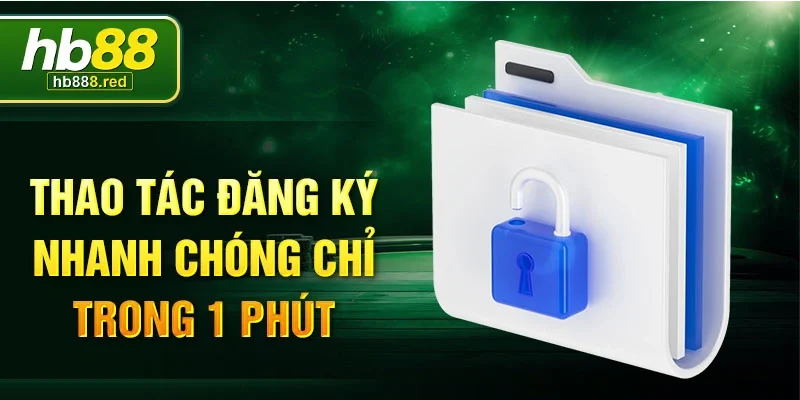 Thao tác đăng ký nhanh chóng chỉ trong 1 phút