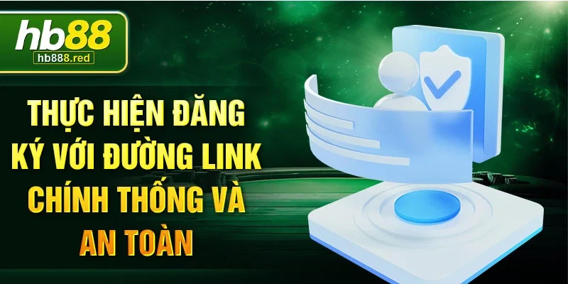 Thực hiện đăng ký với đường link chính thống và an toàn