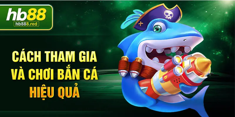 Cách tham gia và chơi bắn cá hiệu quả
