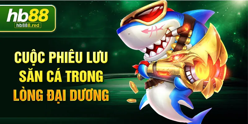 Cuộc phiêu lưu săn cá trong lòng đại dương