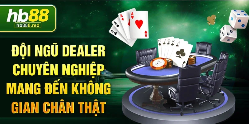 Đội ngũ dealer chuyên nghiệp mang đến không gian chân thật