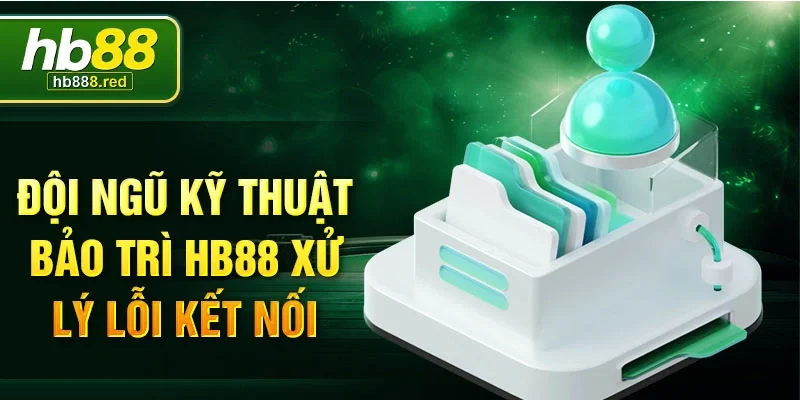 Đội ngũ kỹ thuật bảo trì HB88 xử lý lỗi kết nối
