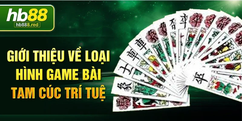 Giới thiệu về loại hình game bài Tam Cúc trí tuệ