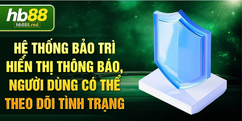 Hệ thống bảo trì hiển thị thông báo, người dùng có thể theo dõi tình trạng 