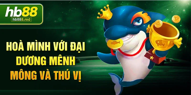 Hoà mình với đại dương mênh mông và thú vị