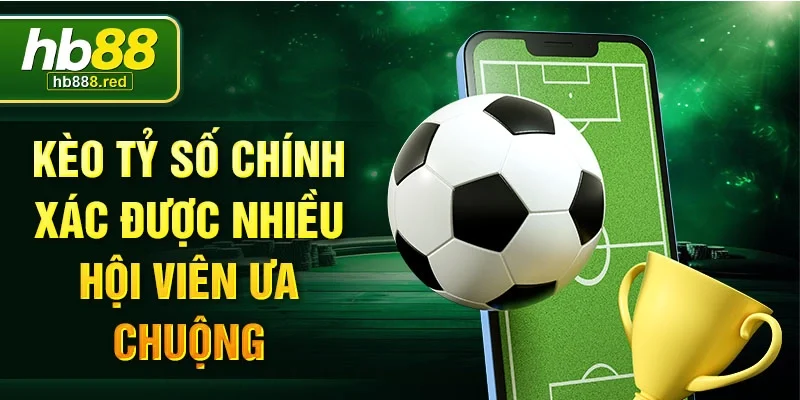 Kèo tỷ số chính xác được nhiều hội viên ưa chuộng