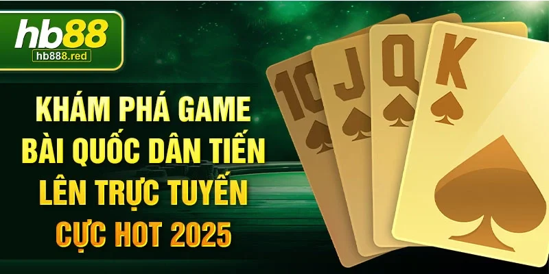 Khám phá game bài quốc dân tiến lên trực tuyến cực hot 2025