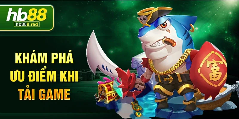Khám phá ưu điểm khi tải game