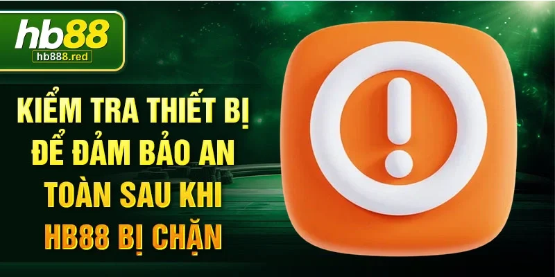 Kiểm tra thiết bị để đảm bảo an toàn sau khi HB88 bị chặn