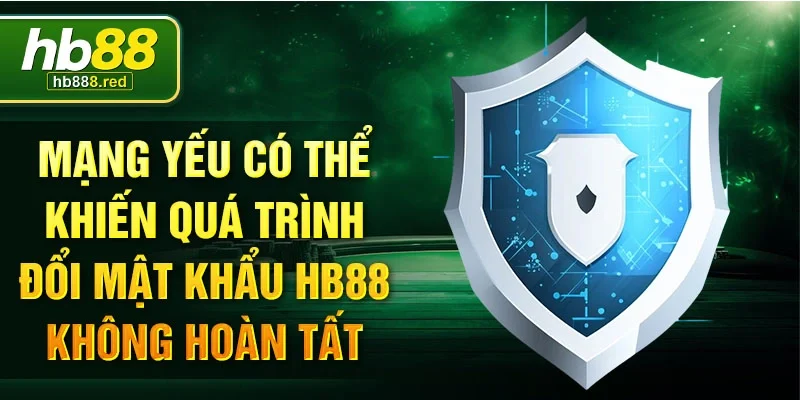 Mạng yếu có thể khiến quá trình đổi mật khẩu HB88 không hoàn tất