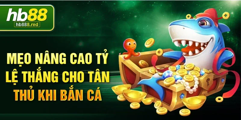 Mẹo nâng cao tỷ lệ thắng cho tân thủ khi bắn cá