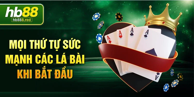Mọi thứ tự sức mạnh các lá bài khi bắt đầu