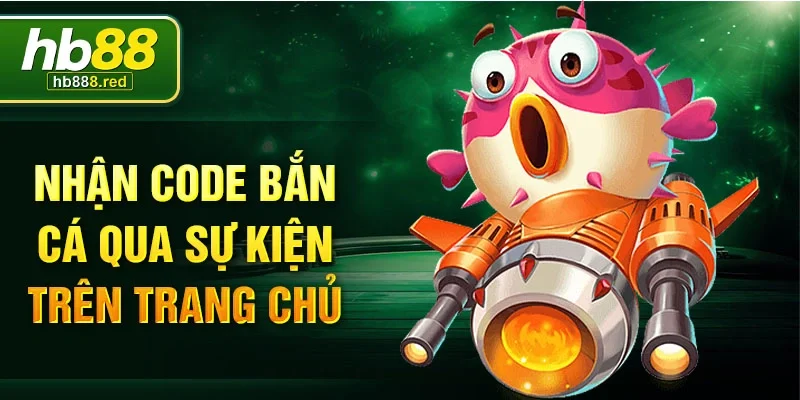 Nhận code bắn cá qua sự kiện trên trang chủ 