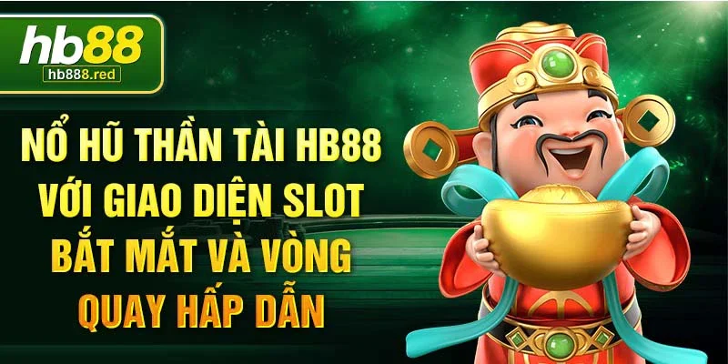 Nổ hũ thần tài Hb88 với giao diện slot bắt mắt và vòng quay hấp dẫn