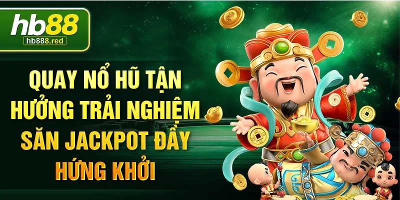 Quay nổ hũ tận hưởng trải nghiệm săn jackpot đầy hứng khởi