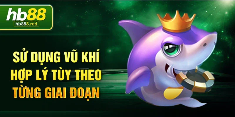 Sử dụng vũ khí hợp lý tùy theo từng giai đoạn 