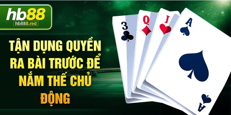 Tận dụng quyền ra bài trước để nắm thế chủ động