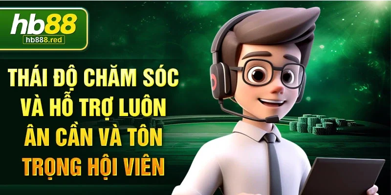 Thái độ chăm sóc và hỗ trợ luôn ân cần và tôn trọng hội viên