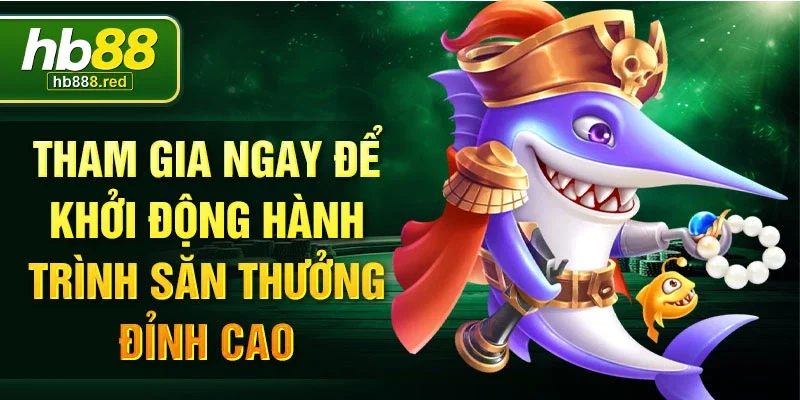 Tham gia ngay để khởi động hành trình săn thưởng đỉnh cao