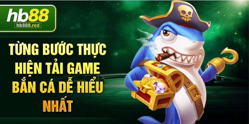 Từng bước thực hiện tải game bắn cá dễ hiểu nhất